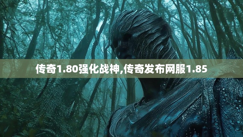 传奇1.80强化战神,传奇发布网服1.85