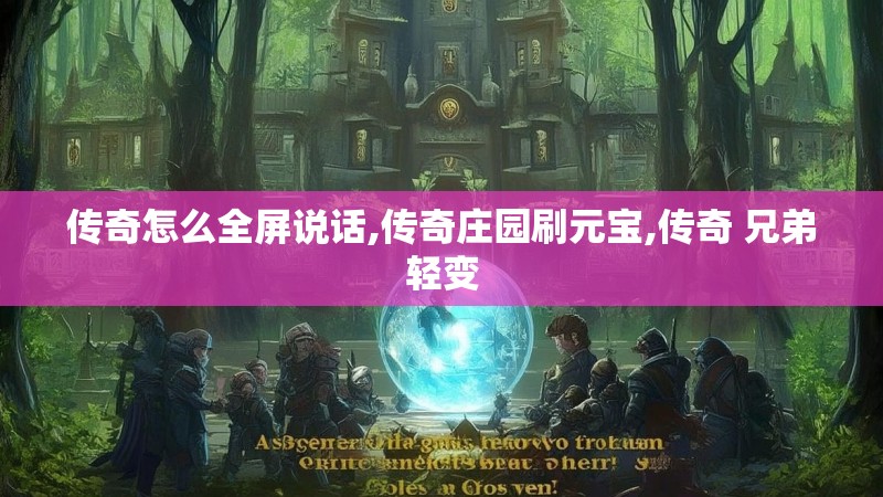 传奇怎么全屏说话,传奇庄园刷元宝,传奇 兄弟轻变