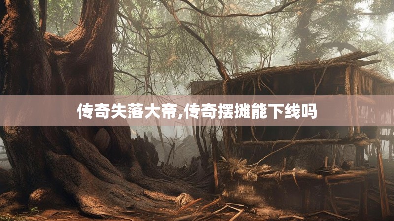 传奇失落大帝,传奇摆摊能下线吗