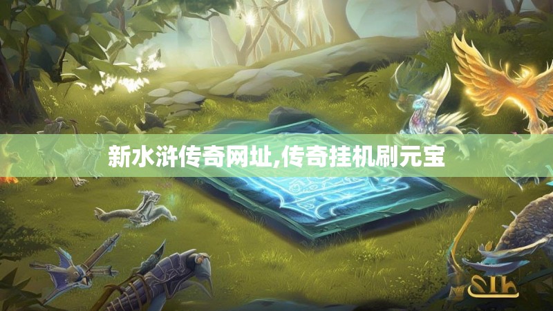 新水浒传奇网址,传奇挂机刷元宝