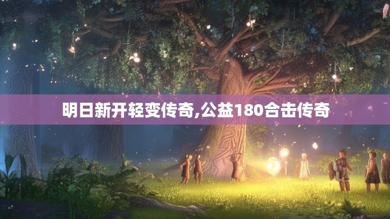 明日新开轻变传奇,公益180合击传奇