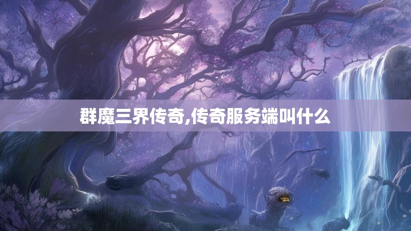 群魔三界传奇,传奇服务端叫什么 群魔三界传奇,传奇服务端叫什么