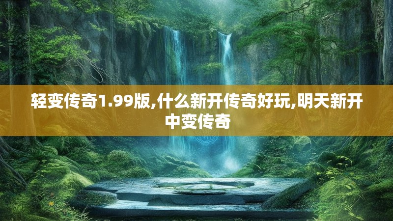 轻变传奇1.99版,什么新开传奇好玩,明天新开中变传奇