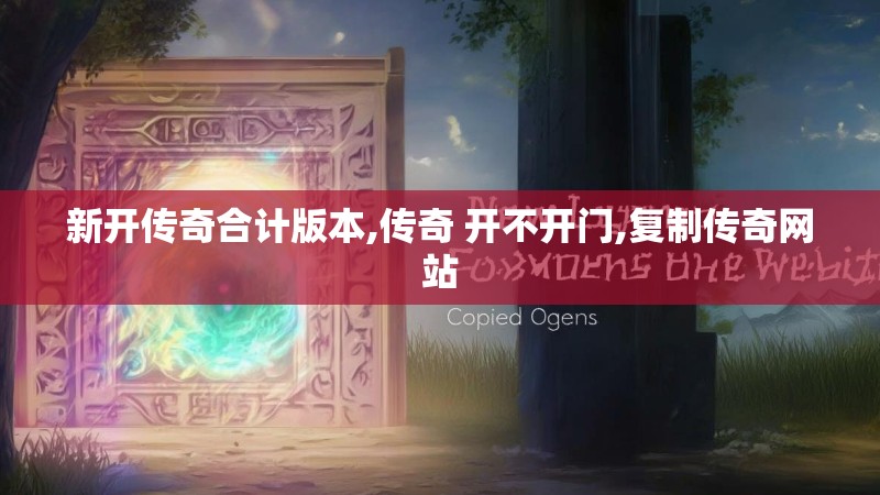 新开传奇合计版本,传奇 开不开门,复制传奇网站