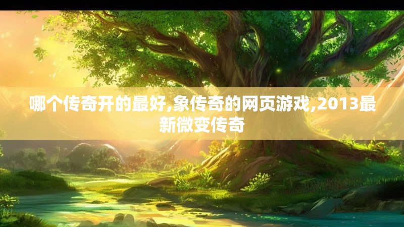 哪个传奇开的最好,象传奇的网页游戏,2013最新微变传奇