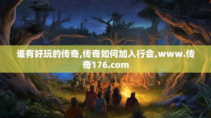 谁有好玩的传奇,传奇如何加入行会,www.传奇176.com 谁有好玩的传奇,传奇如何加入行会,www.传奇176.com