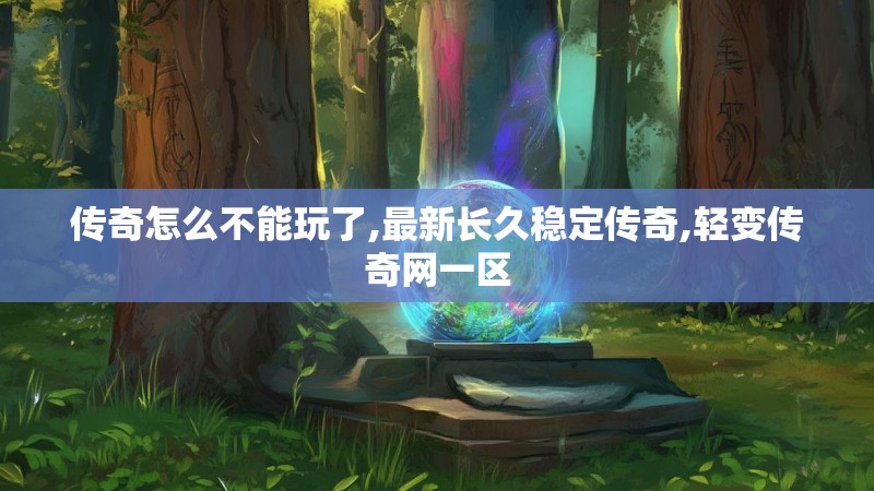 传奇怎么不能玩了,最新长久稳定传奇,轻变传奇网一区