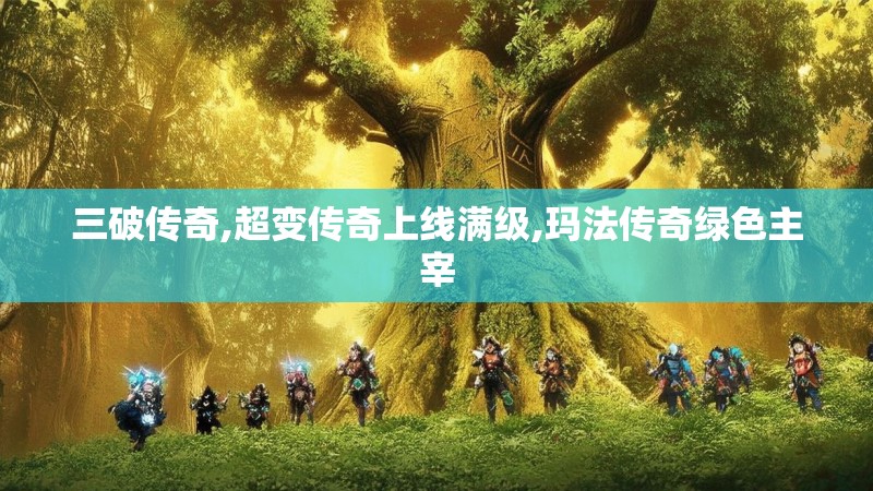 三破传奇,超变传奇上线满级,玛法传奇绿色主宰