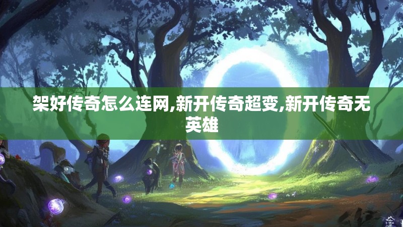 架好传奇怎么连网,新开传奇超变,新开传奇无英雄