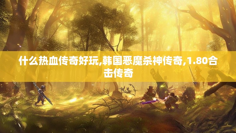 什么热血传奇好玩,韩国恶魔杀神传奇,1.80合击传奇