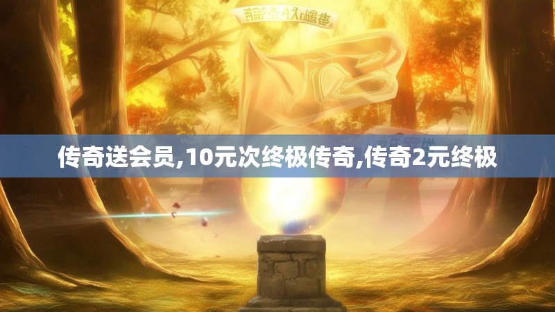 传奇送会员,10元次终极传奇,传奇2元终极