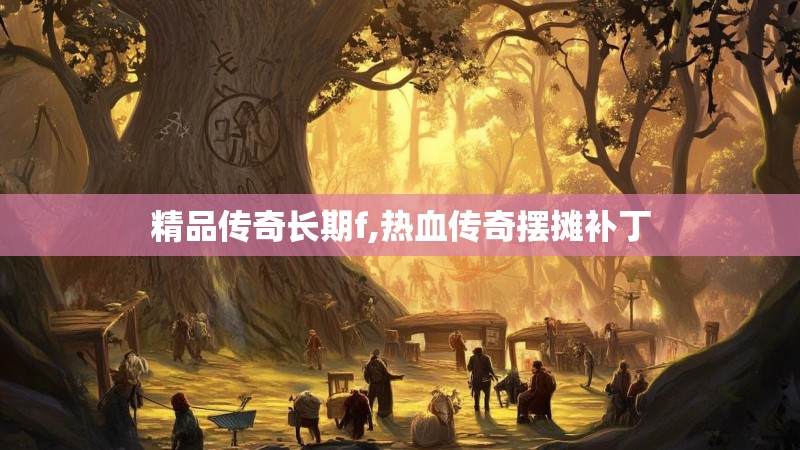 精品传奇长期f,热血传奇摆摊补丁