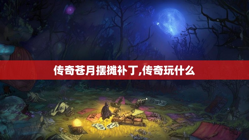 传奇苍月摆摊补丁,传奇玩什么 传奇苍月摆摊补丁,传奇玩什么