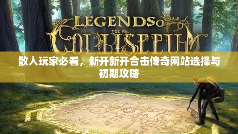 散人玩家必看，新开新开合击传奇网站选择与初期攻略