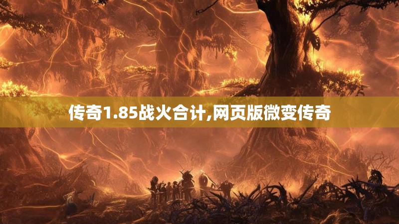 传奇1.85战火合计,网页版微变传奇