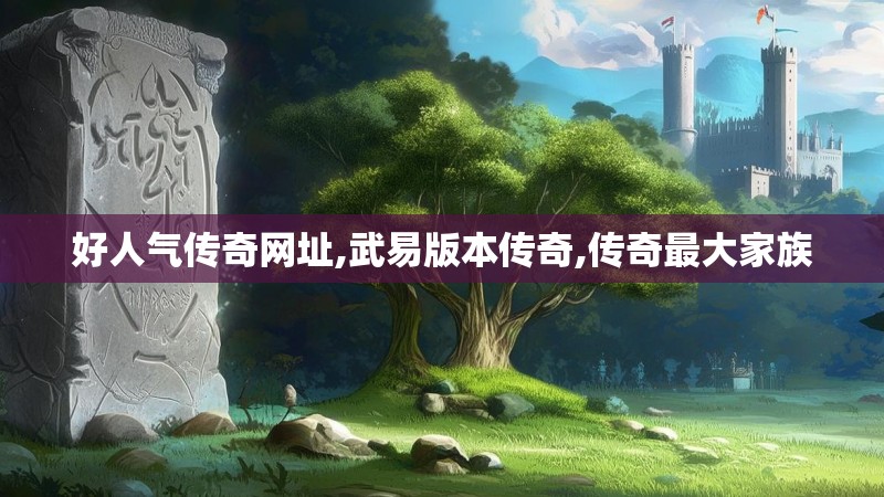 好人气传奇网址,武易版本传奇,传奇最大家族