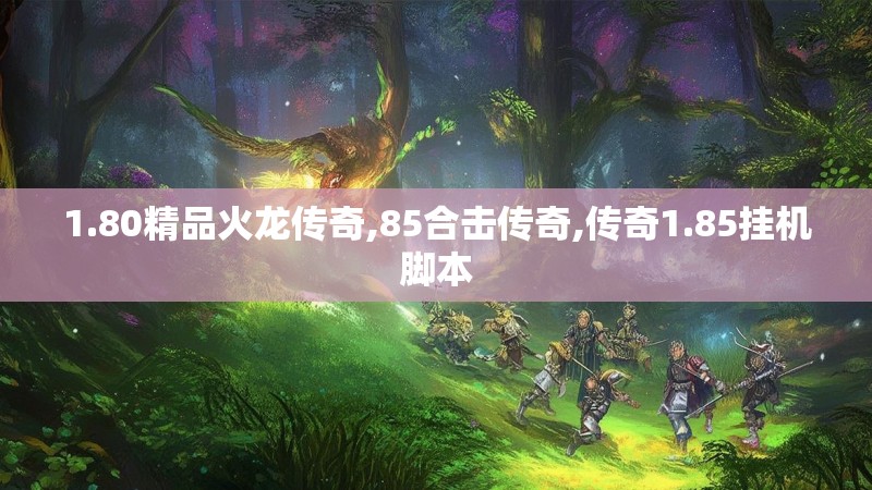1.80精品火龙传奇,85合击传奇,传奇1.85挂机脚本