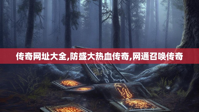 传奇网址大全,防盛大热血传奇,网通召唤传奇