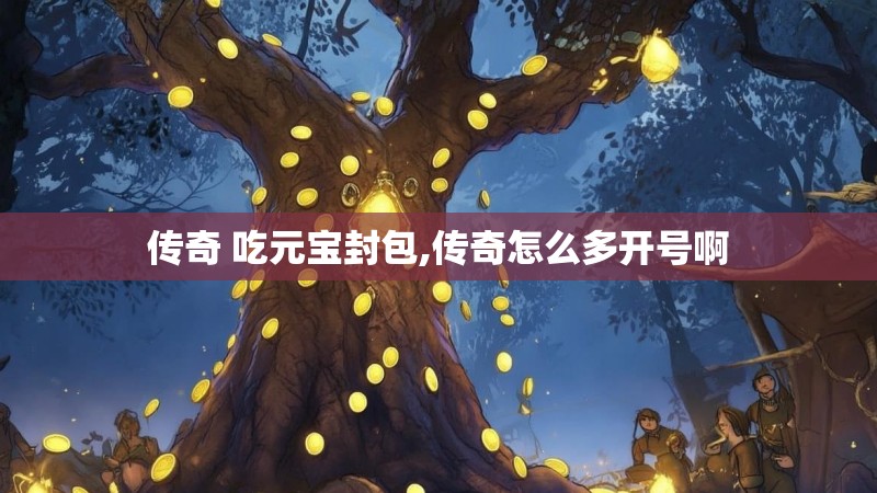 传奇 吃元宝封包,传奇怎么多开号啊