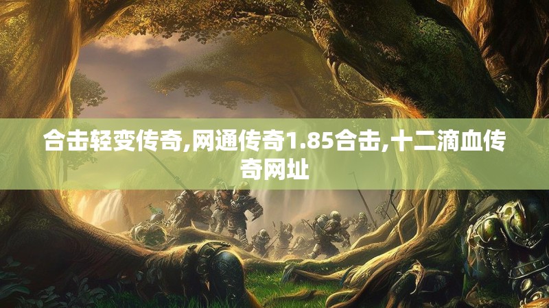合击轻变传奇,网通传奇1.85合击,十二滴血传奇网址