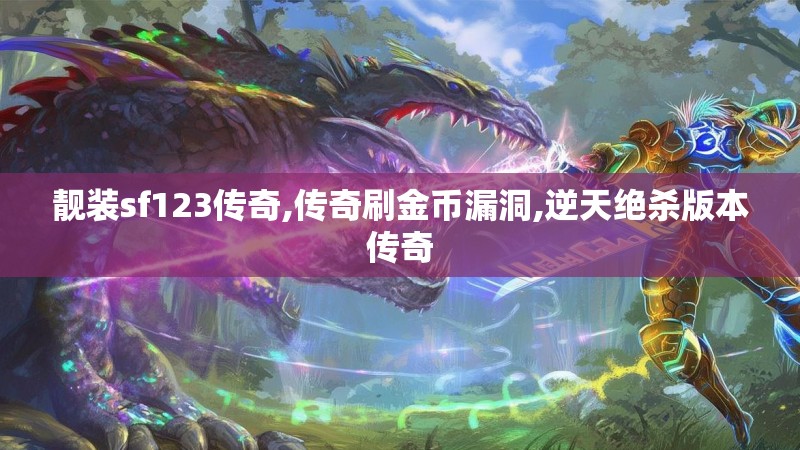 靓装sf123传奇,传奇刷金币漏洞,逆天绝杀版本传奇