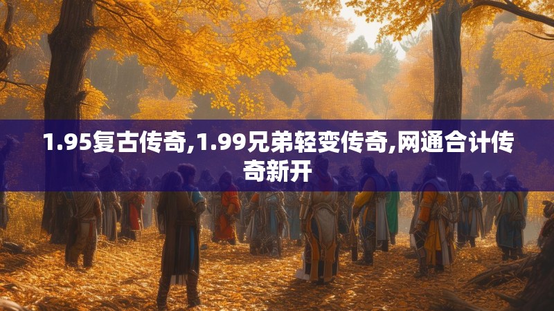 1.95复古传奇,1.99兄弟轻变传奇,网通合计传奇新开