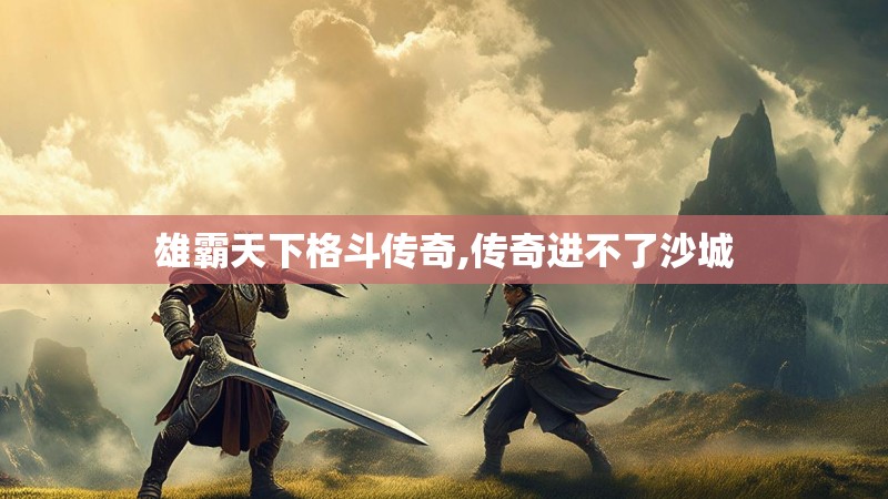 雄霸天下格斗传奇,传奇进不了沙城