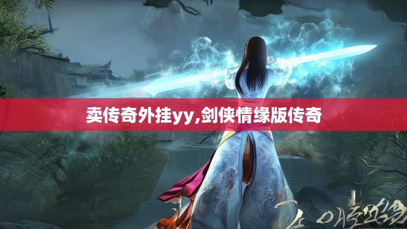 卖传奇外挂yy,剑侠情缘版传奇