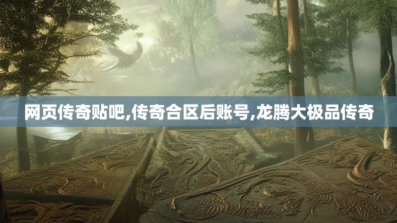 网页传奇贴吧,传奇合区后账号,龙腾大极品传奇