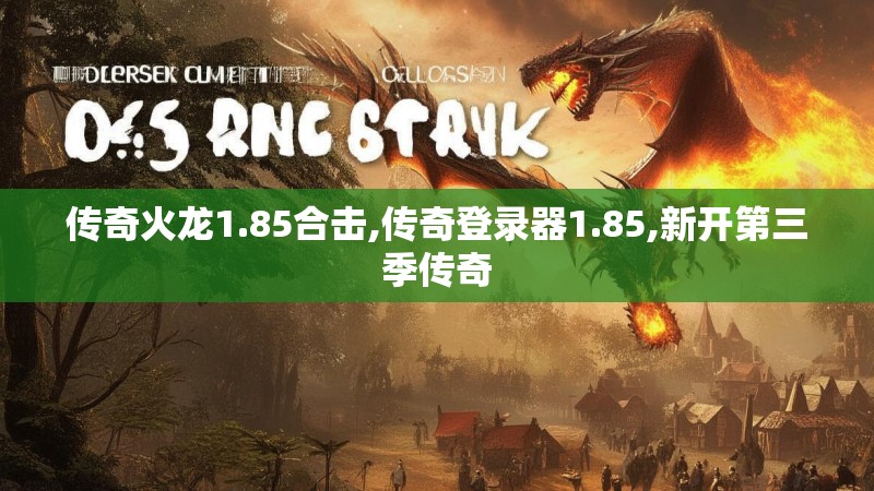 传奇火龙1.85合击,传奇登录器1.85,新开第三季传奇