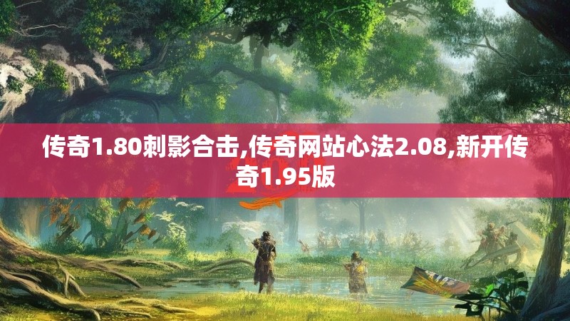 传奇1.80刺影合击,传奇网站心法2.08,新开传奇1.95版