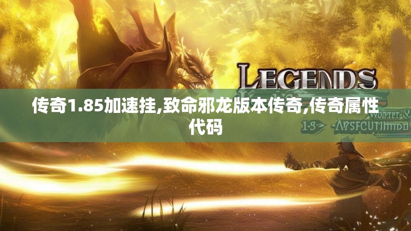 传奇1.85加速挂,致命邪龙版本传奇,传奇属性代码