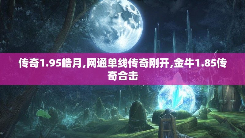传奇1.95皓月,网通单线传奇刚开,金牛1.85传奇合击