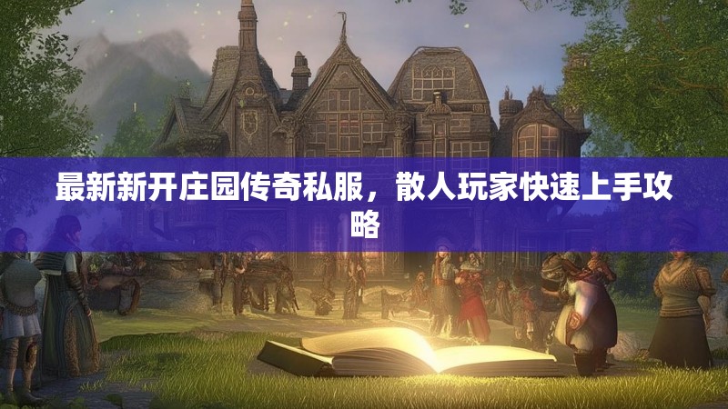 最新新开庄园传奇私服，散人玩家快速上手攻略