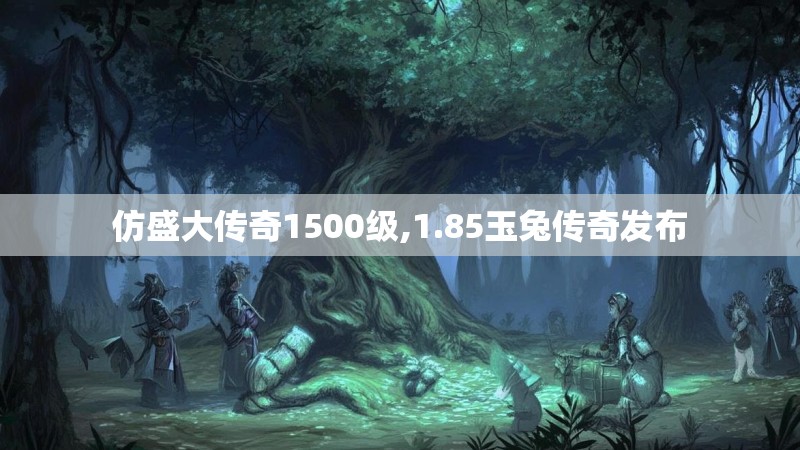 仿盛大传奇1500级,1.85玉兔传奇发布