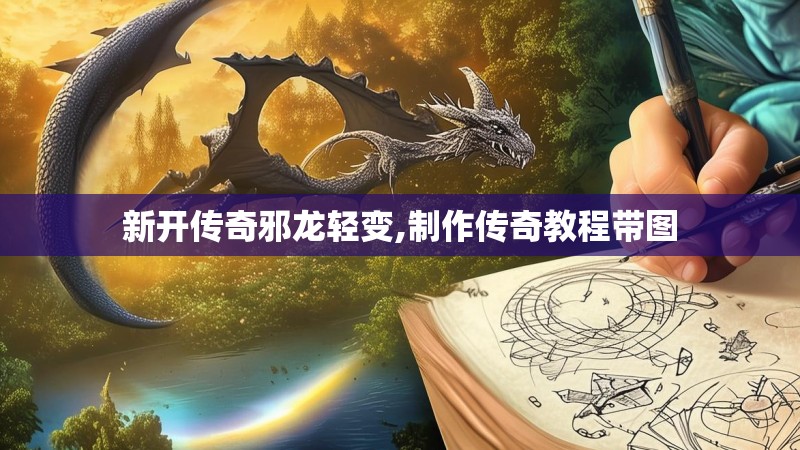 新开传奇邪龙轻变,制作传奇教程带图