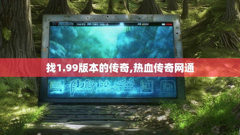 找1.99版本的传奇,热血传奇网通