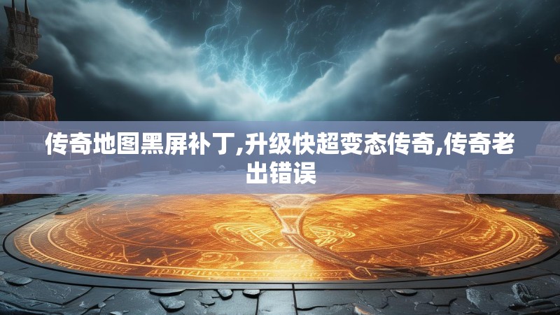 传奇地图黑屏补丁,升级快超变态传奇,传奇老出错误