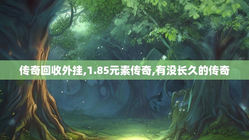 传奇回收外挂,1.85元素传奇,有没长久的传奇