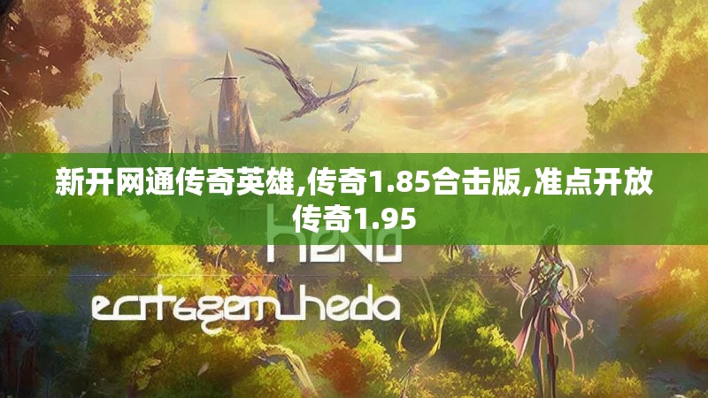 新开网通传奇英雄,传奇1.85合击版,准点开放传奇1.95