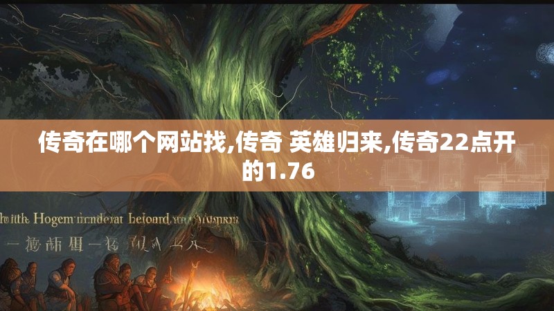 传奇在哪个网站找,传奇 英雄归来,传奇22点开的1.76