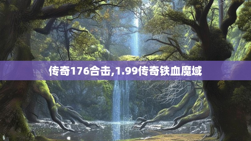 传奇176合击,1.99传奇铁血魔域