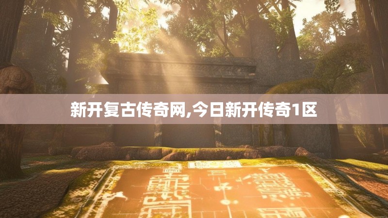 新开复古传奇网,今日新开传奇1区