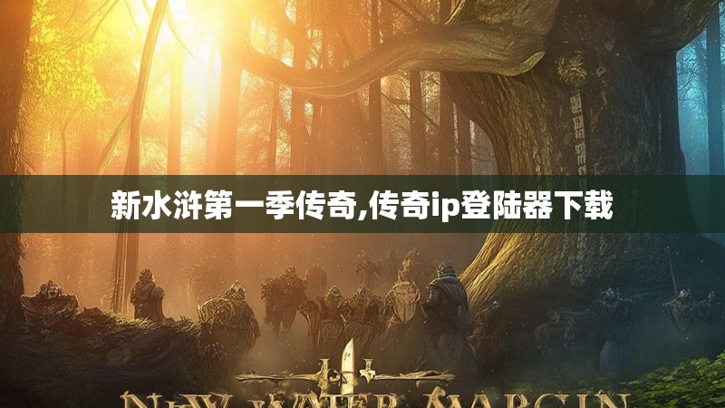 新水浒第一季传奇,传奇ip登陆器下载