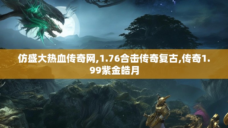 仿盛大热血传奇网,1.76合击传奇复古,传奇1.99紫金皓月