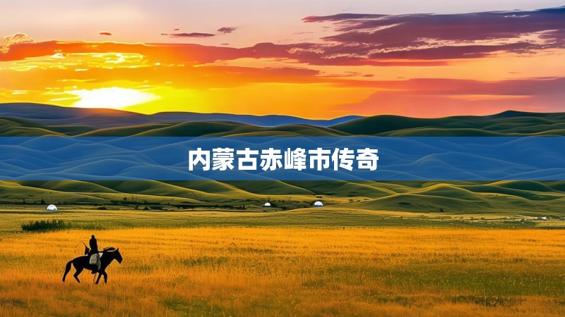 内蒙古赤峰市传奇