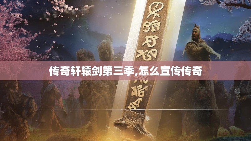 传奇轩辕剑第三季,怎么宣传传奇