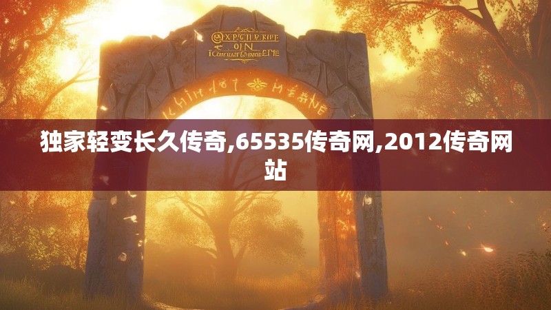 独家轻变长久传奇,65535传奇网,2012传奇网站