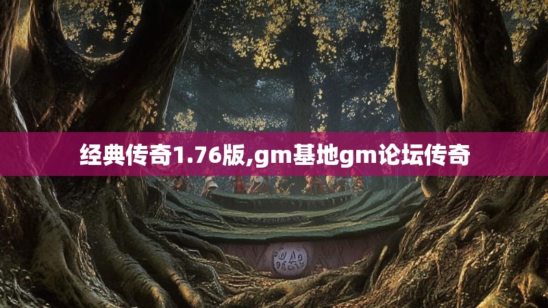 经典传奇1.76版,gm基地gm论坛传奇