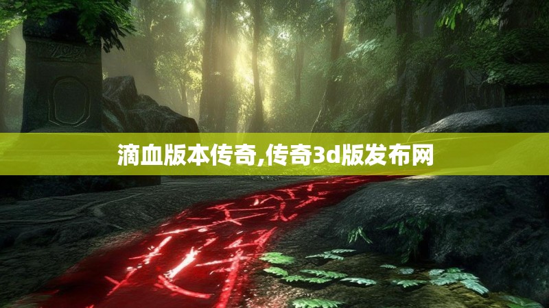 滴血版本传奇,传奇3d版发布网